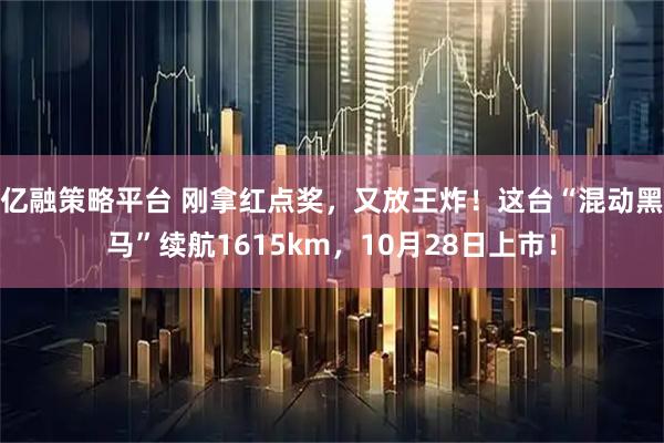 亿融策略平台 刚拿红点奖,又放王炸!这台“混动黑马”续航1615km,10月28日上市!