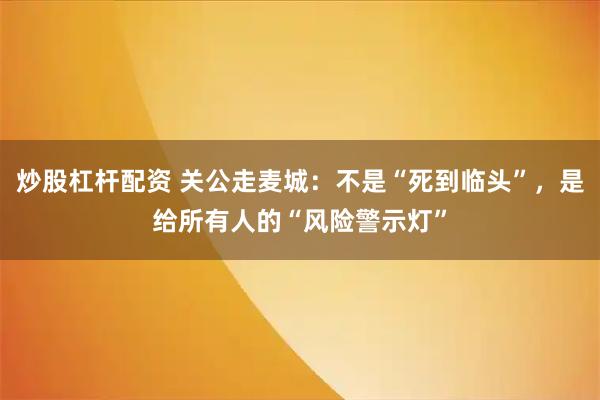 炒股杠杆配资 关公走麦城：不是“死到临头”，是给所有人的“风险警示灯”