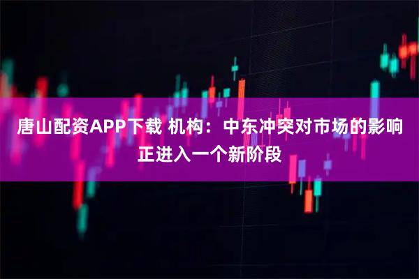 唐山配资APP下载 机构：中东冲突对市场的影响正进入一个新阶段