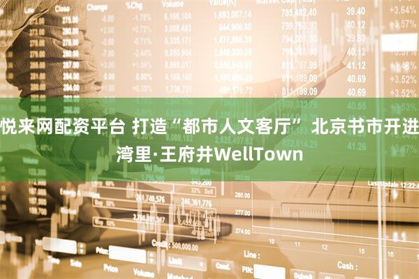 悦来网配资平台 打造“都市人文客厅” 北京书市开进湾里·王府井WellTown