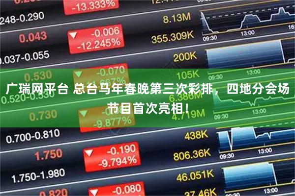 广瑞网平台 总台马年春晚第三次彩排，四地分会场节目首次亮相！